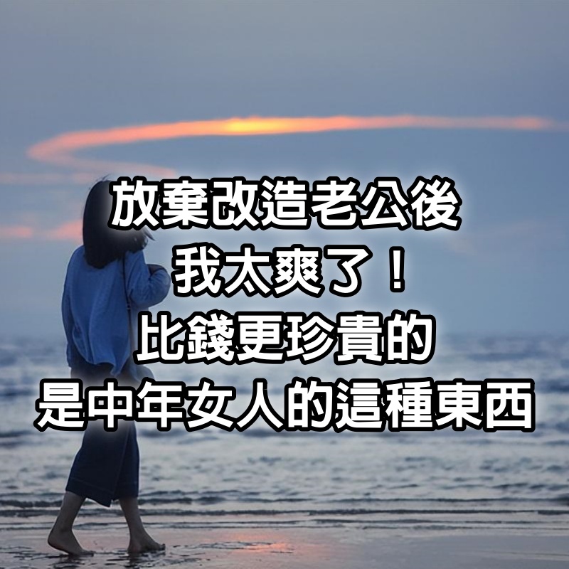 「放棄改造老公後,我太爽了!」:比錢更珍貴的,是中年女人的這種東西