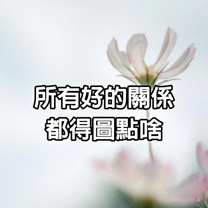 所有好的關係,都得圖點啥(記得)