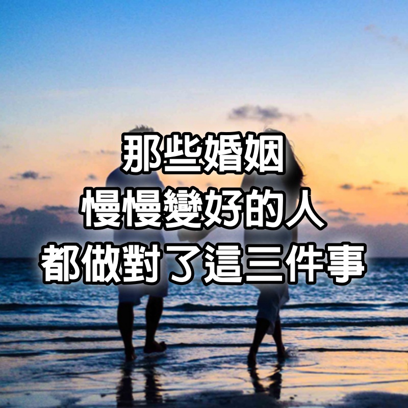 那些婚姻慢慢變好的人,都做對了這三件事