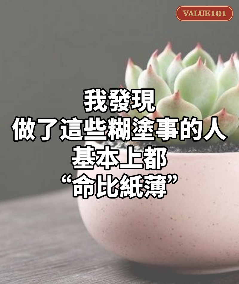 我發現,做了這些糊塗事的人,基本上都“命比紙薄”
