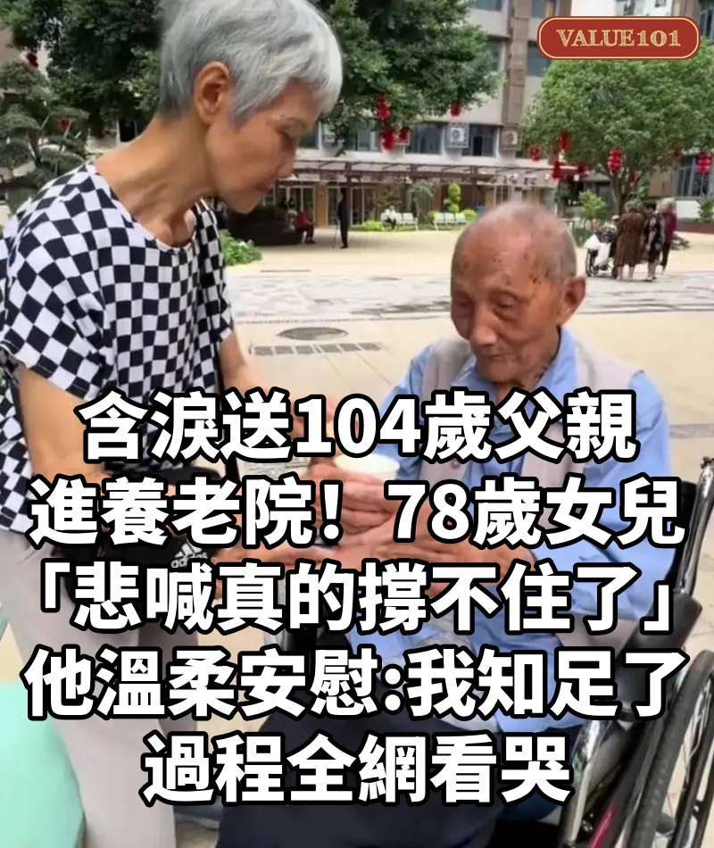 含淚送104歲父親進養老院！78歲女兒「悲喊真的撐不住了」　他溫柔安慰「我知足了」過程全網看哭