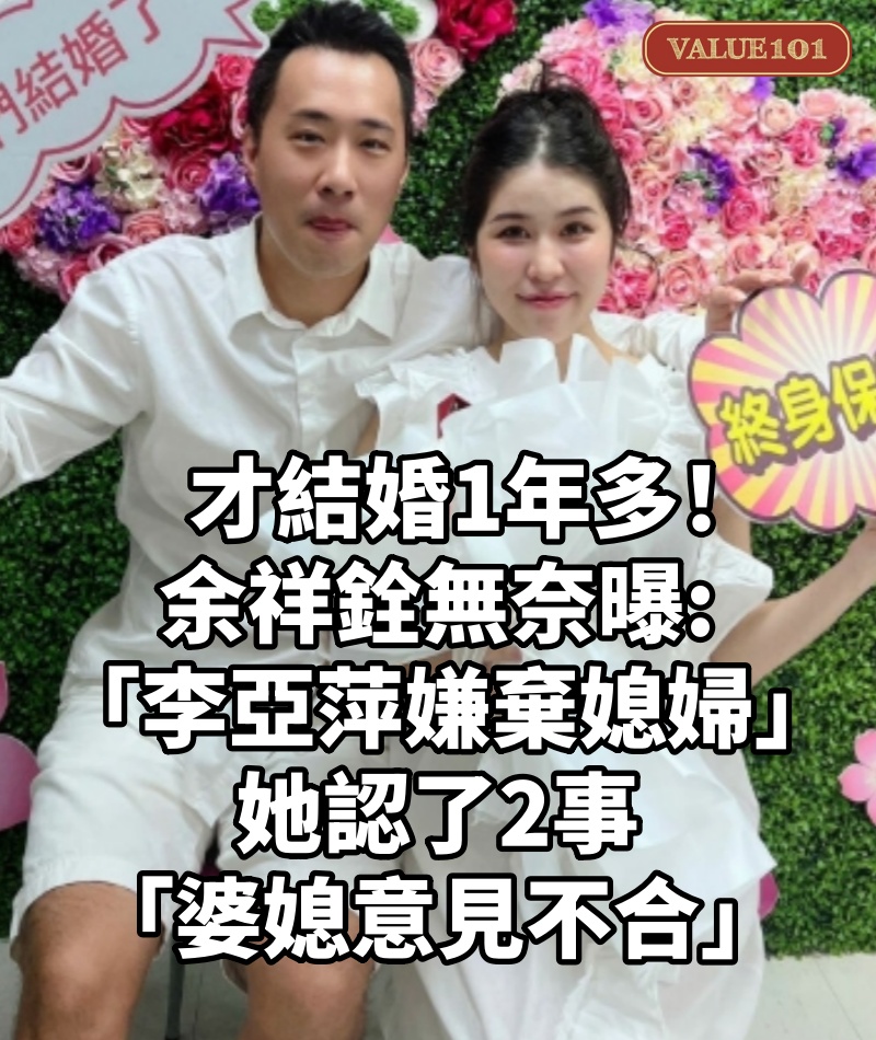 才結婚1年多！余祥銓無奈曝「李亞萍嫌棄媳婦」　她認了2事「婆媳意見不合」