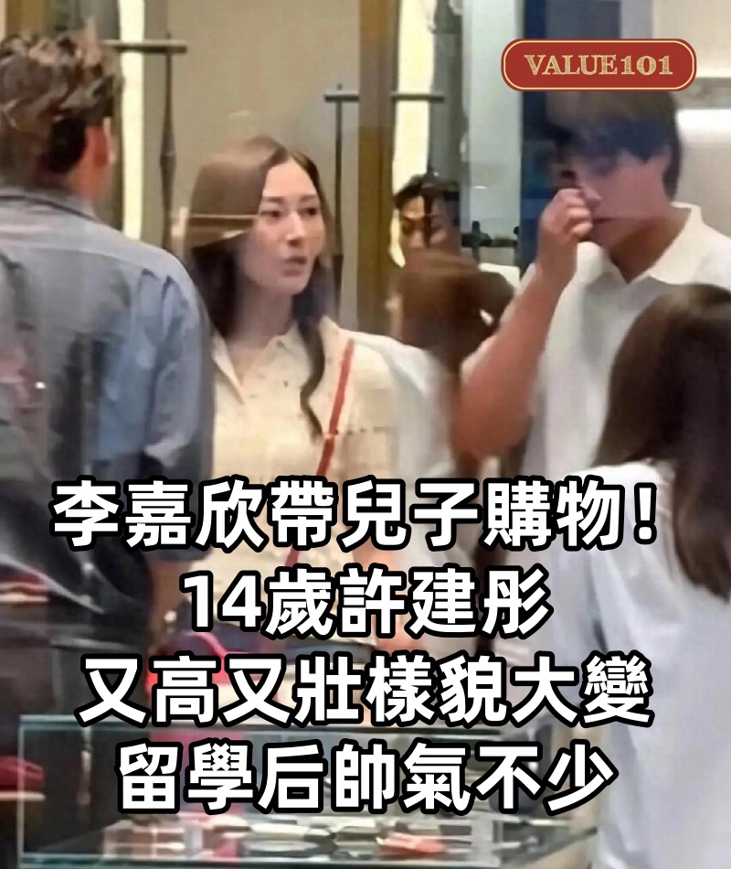 李嘉欣帶兒子購物!14歲許建彤又高又壯樣貌大變,留學后帥氣不少