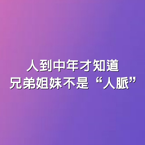 人到中年才知道,兄弟姐妹不是“人脈”