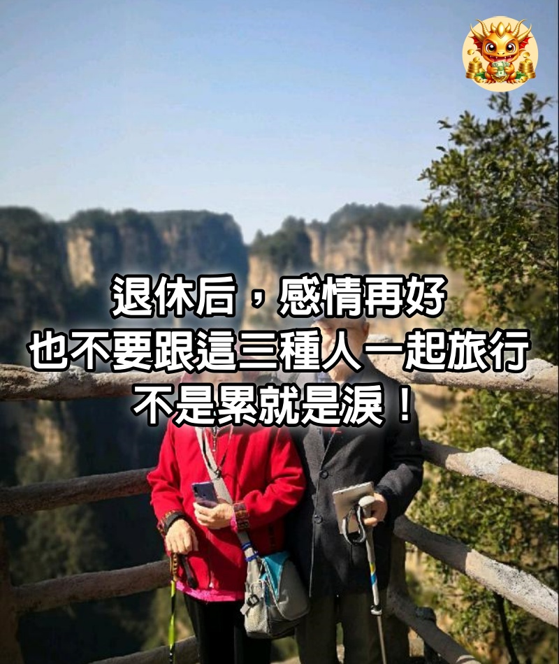 退休后,感情再好,也不要跟這三種人一起旅行,不是累就是淚!