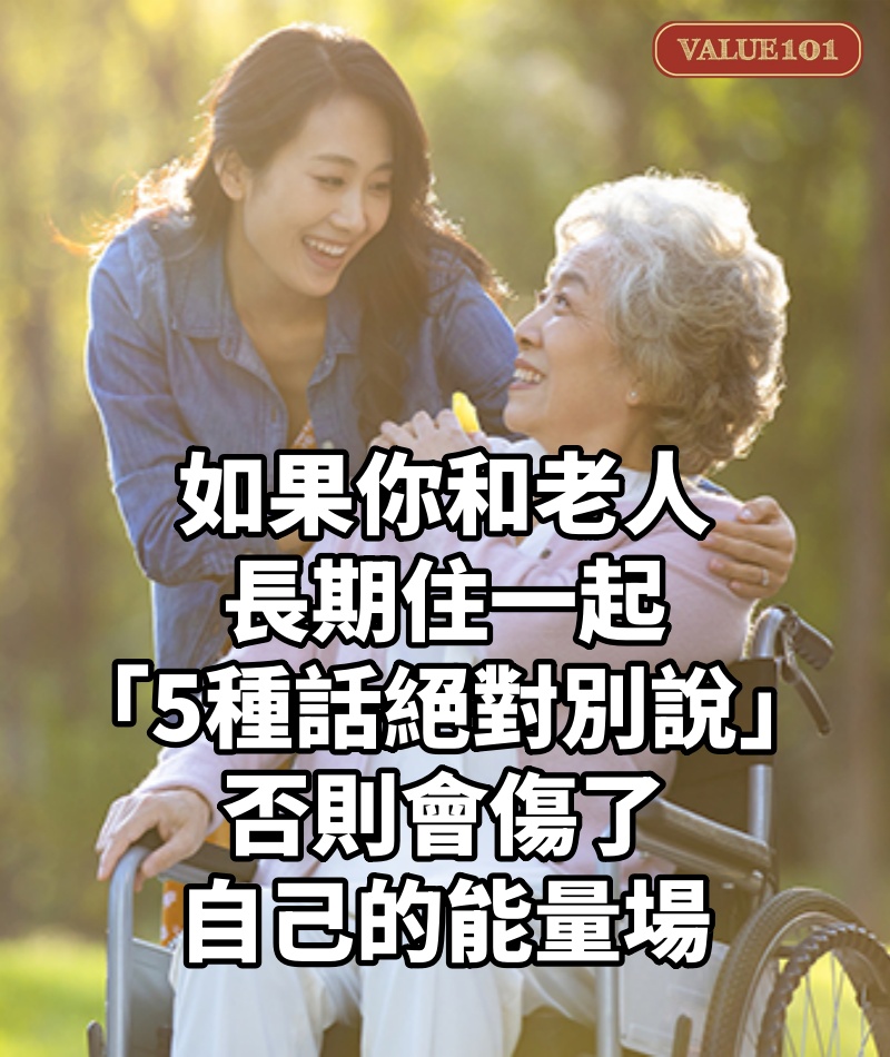 如果你和老人長期住一起，「5種話絕對別說」否則會傷了自己的能量場！